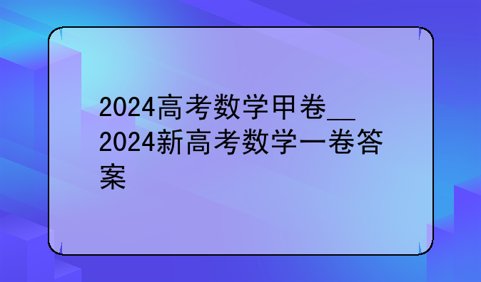 2024高考数学甲卷__2024新高考数学一卷答案