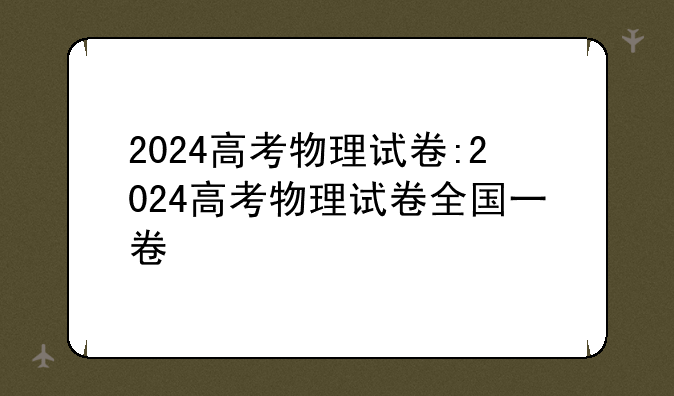2024高考物理试卷:2024高考物理试卷全国一卷