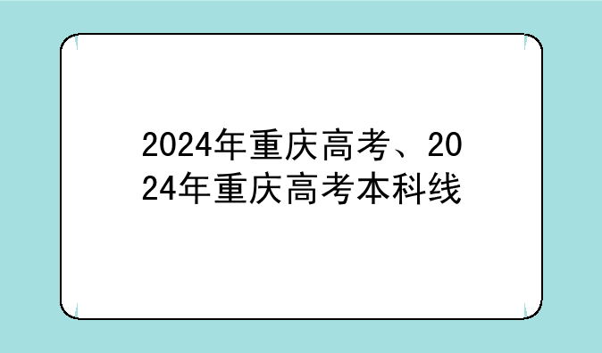 2024年重庆高考、2024年重庆高考本科线