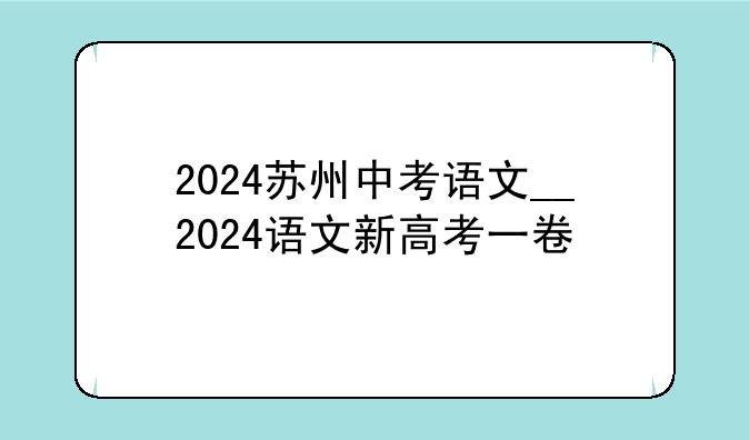 2024苏州中考语文__2024语文新高考一卷