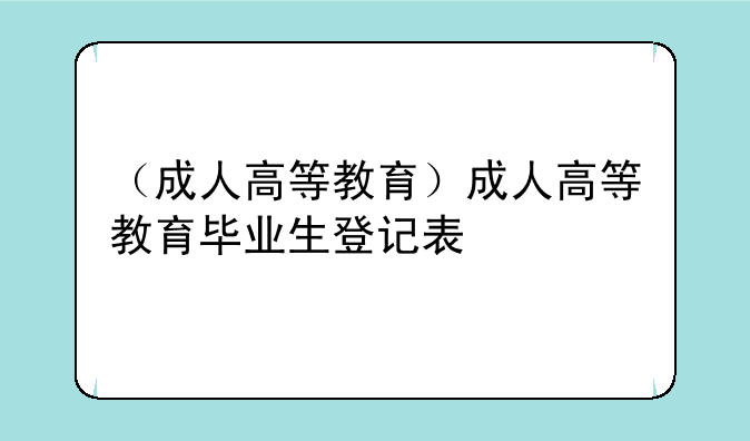 （成人高等教育）成人高等教育毕业生登记表