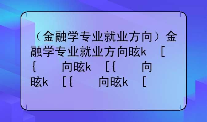 （金融学专业就业方向）金融学专业就业方向是什么