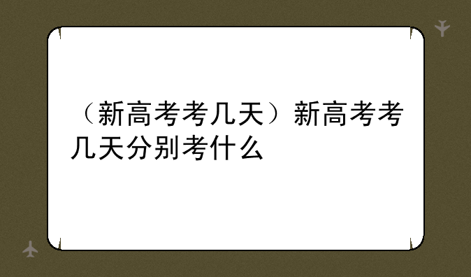 （新高考考几天）新高考考几天分别考什么