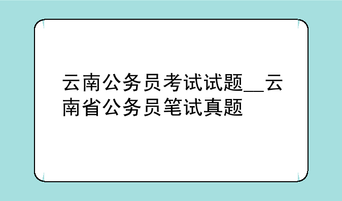 云南公务员考试试题__云南省公务员笔试真题