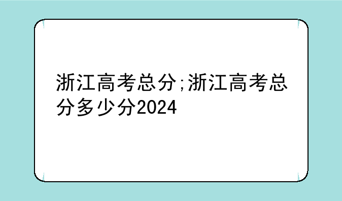 浙江高考总分;浙江高考总分多少分2024