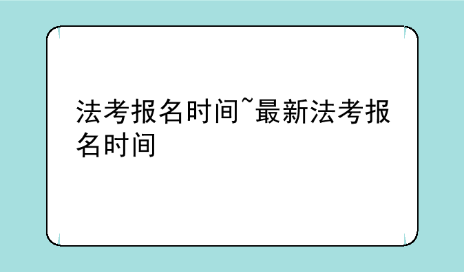 法考报名时间~最新法考报名时间
