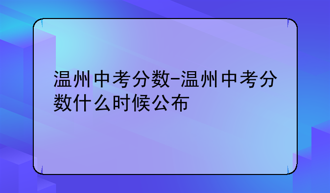 温州中考分数-温州中考分数什么时候公布