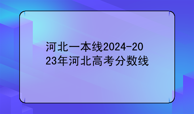 河北一本线2024-2023年河北高考分数线