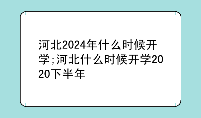 河北2024年什么时候开学;河北什么时候开学2020下半年