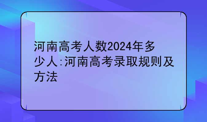 河南高考人数2024年多少人:河南高考录取规则及方法