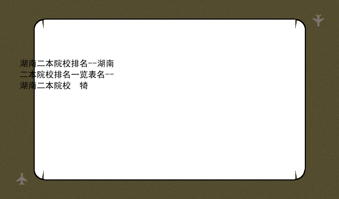 湖南二本院校排名--湖南二本院校排名一览表及分数