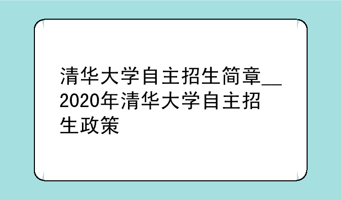 清华大学自主招生简章__2020年清华大学自主招生政策