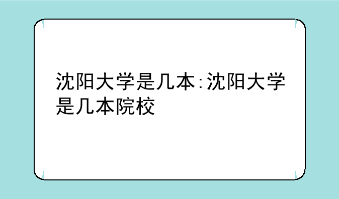 沈阳大学是几本:沈阳大学是几本院校