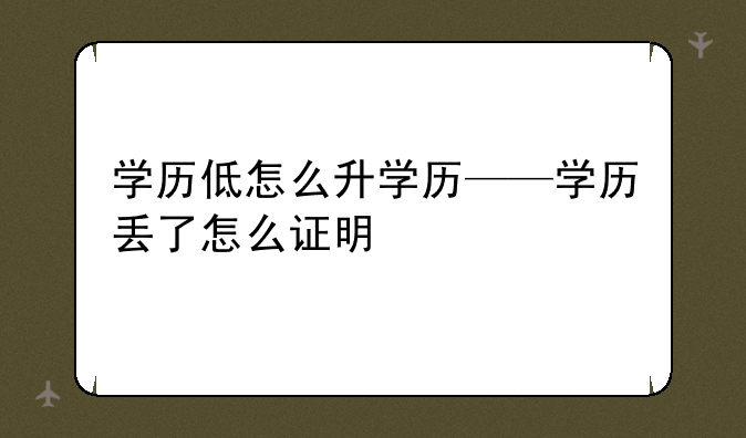 学历低怎么升学历——学历丢了怎么证明