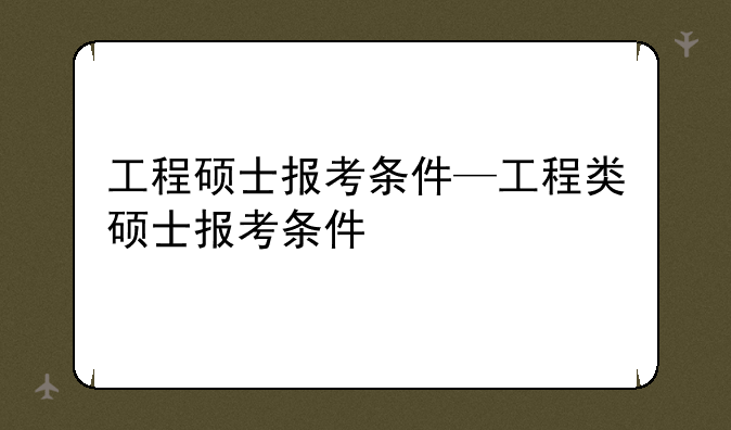 工程硕士报考条件—工程类硕士报考条件
