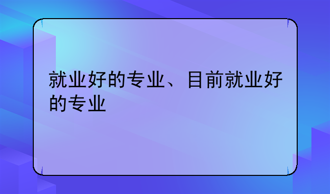 就业好的专业、目前就业好的专业