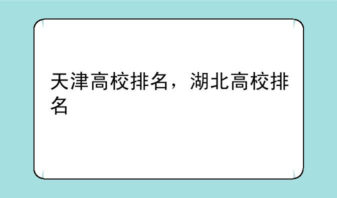 天津高校排名，湖北高校排名