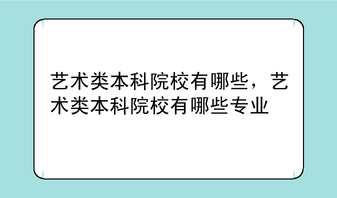 艺术类本科院校有哪些，艺术类本科院校有哪些专业
