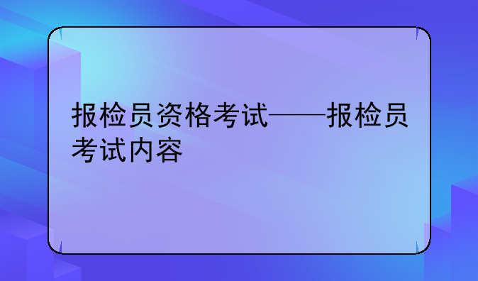 报检员资格考试——报检员考试内容
